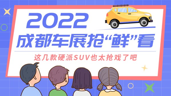 2022成都车展抢“鲜”看：这几款硬派SUV也太抢戏了吧