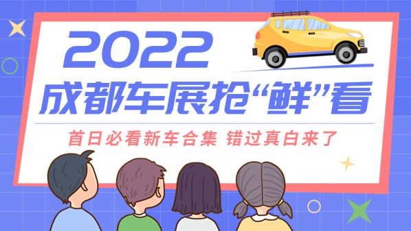 2022成都车展抢“鲜”看：首日必看新车合集 错过真白来了
