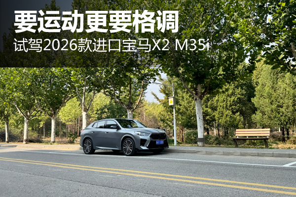 要运动更要格调 试驾2026款进口宝马X2 M35i - 万车网