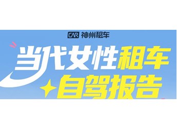 神州租车发布女性自驾报告:女性用户增长两位数 首次自驾增长近30%